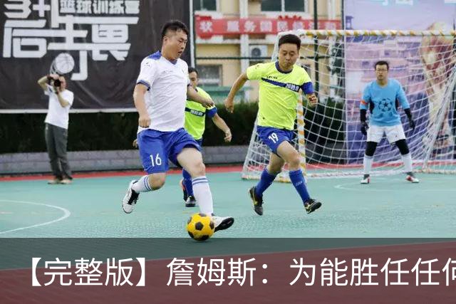 【完整版】詹姆斯：为能胜任任何角色自豪 进攻端仍需培养默契