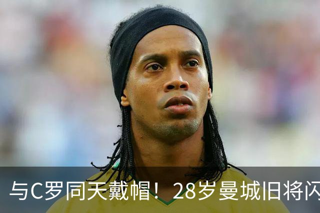 与C罗同天戴帽！28岁曼城旧将闪耀沙特联：10场8球3助，率队6-0登顶