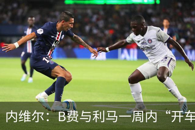 内维尔：B费与利马一周内“开车碾过”曼联整个层级体系