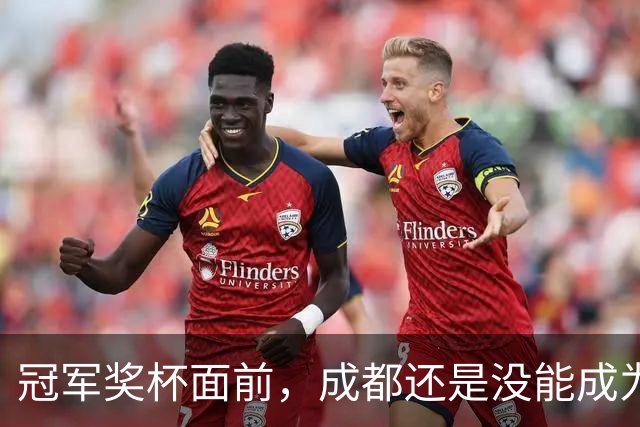 冠军奖杯面前，成都还是没能成为自己