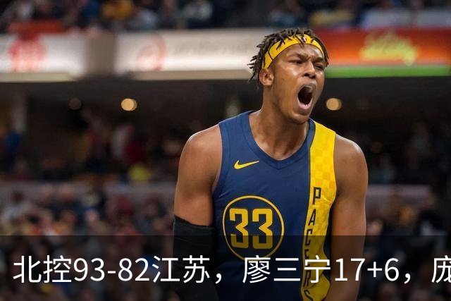 北控93-82江苏，廖三宁17+6，庞峥麟15分，曾繁日16分