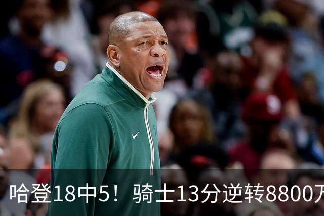 哈登18中5！骑士13分逆转8800万沃特森暴走，三状元首秀遗憾输球