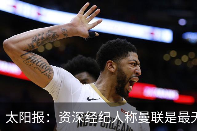 太阳报：资深经纪人称曼联是最无能俱乐部；红魔的精气神已经没了