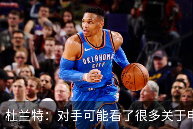 杜兰特：对手可能看了很多关于申京很糟糕的报道 总觉得能防住他