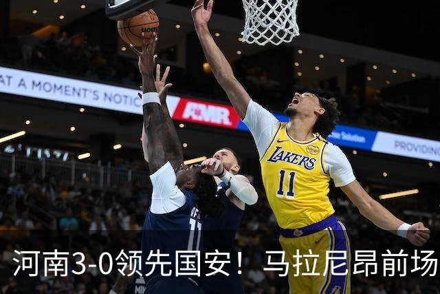 河南3-0领先国安！马拉尼昂前场抢断，古斯塔沃两连击双响