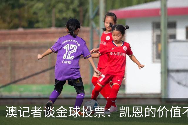 澳记者谈金球投票：凯恩的价值不只进球，梅西世界杯超神但踢MLS