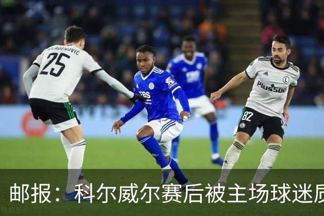 邮报：科尔威尔赛后被主场球迷质疑表现，疑似起冲突