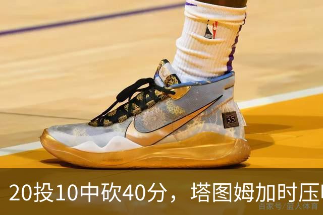 20投10中砍40分，塔图姆加时压哨绝杀篮网