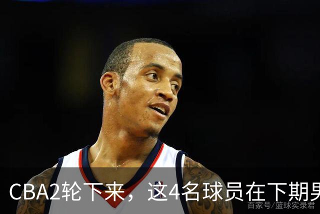 CBA2轮下来，这4名球员在下期男篮国家队或应有一席之地