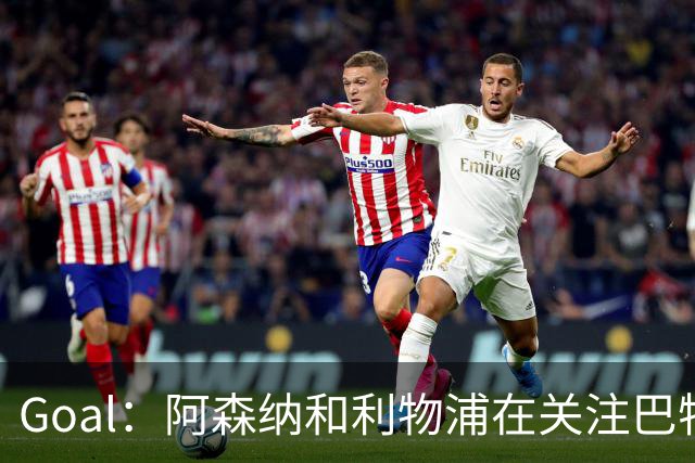Goal：阿森纳和利物浦在关注巴特拉科夫，解约金5000万镑